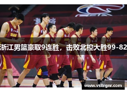 浙江男篮豪取9连胜，击败北控大胜99-82